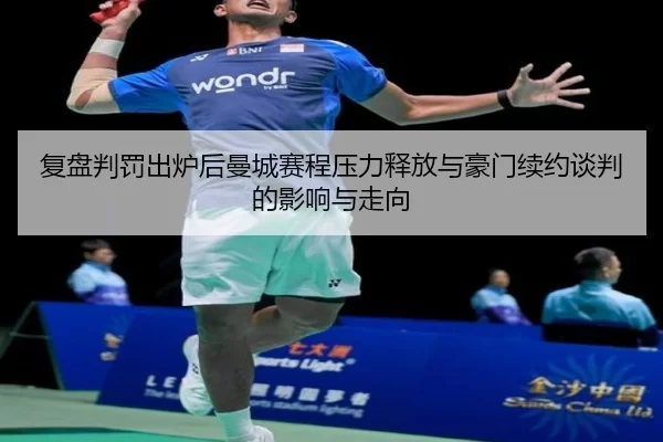 复盘判罚出炉后曼城赛程压力释放与豪门续约谈判的影响与走向