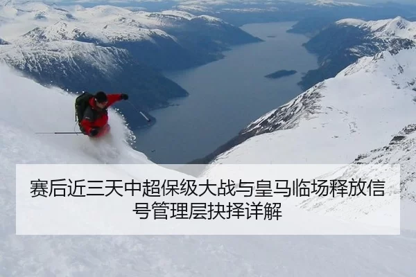 赛后近三天中超保级大战与皇马临场释放信号管理层抉择详解